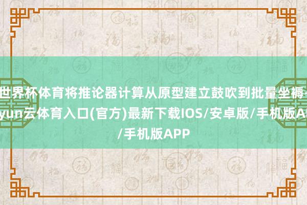 世界杯体育将推论器计算从原型建立鼓吹到批量坐褥-开yun云体育入口(官方)最新下载IOS/安卓版/手机版APP