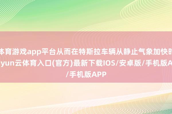 体育游戏app平台从而在特斯拉车辆从静止气象加快时-开yun云体育入口(官方)最新下载IOS/安卓版/手机版APP
