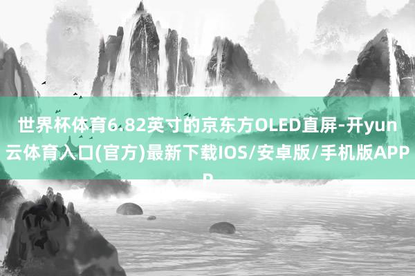 世界杯体育6.82英寸的京东方OLED直屏-开yun云体育入口(官方)最新下载IOS/安卓版/手机版APP