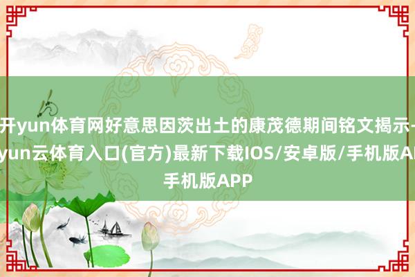开yun体育网好意思因茨出土的康茂德期间铭文揭示-开yun云体育入口(官方)最新下载IOS/安卓版/手机版APP