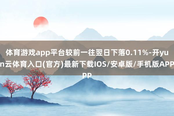 体育游戏app平台较前一往翌日下落0.11%-开yun云体育入口(官方)最新下载IOS/安卓版/手机版APP