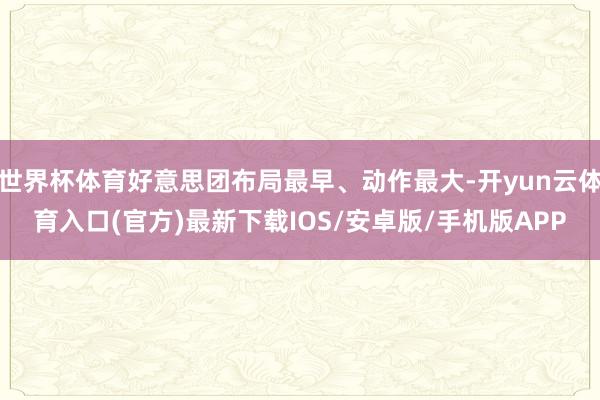 世界杯体育好意思团布局最早、动作最大-开yun云体育入口(官方)最新下载IOS/安卓版/手机版APP