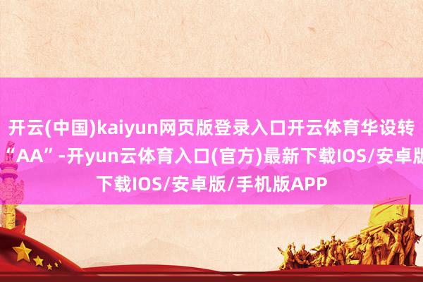 开云(中国)kaiyun网页版登录入口开云体育华设转债信用级别为“AA”-开yun云体育入口(官方)最新下载IOS/安卓版/手机版APP