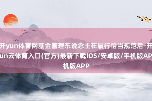 开yun体育网基金管理东说念主在履行恰当规范后-开yun云体育入口(官方)最新下载IOS/安卓版/手机版APP