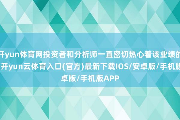 开yun体育网投资者和分析师一直密切热心着该业绩的推出-开yun云体育入口(官方)最新下载IOS/安卓版/手机版APP