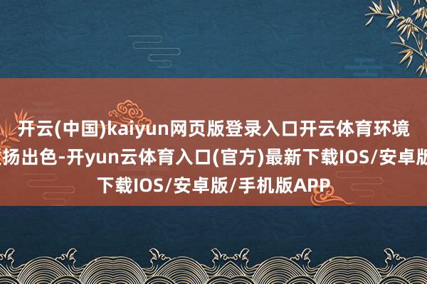 开云(中国)kaiyun网页版登录入口开云体育环境绿化等方面发扬出色-开yun云体育入口(官方)最新下载IOS/安卓版/手机版APP