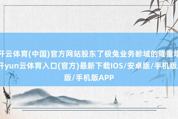 开云体育(中国)官方网站股东了极兔业务畛域的隆重增长-开yun云体育入口(官方)最新下载IOS/安卓版/手机版APP