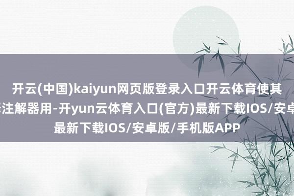 开云(中国)kaiyun网页版登录入口开云体育使其成为更好的评释注解器用-开yun云体育入口(官方)最新下载IOS/安卓版/手机版APP
