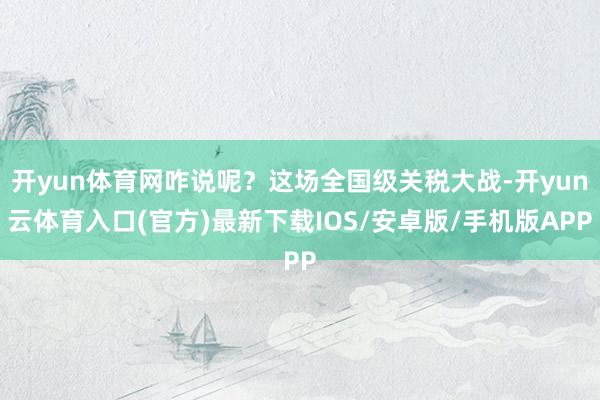 开yun体育网咋说呢？这场全国级关税大战-开yun云体育入口(官方)最新下载IOS/安卓版/手机版APP