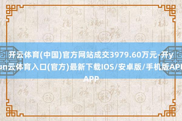 开云体育(中国)官方网站成交3979.60万元-开yun云体育入口(官方)最新下载IOS/安卓版/手机版APP