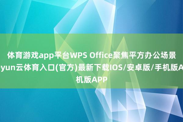 体育游戏app平台WPS Office聚焦平方办公场景-开yun云体育入口(官方)最新下载IOS/安卓版/手机版APP