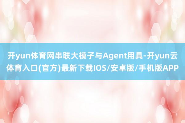开yun体育网串联大模子与Agent用具-开yun云体育入口(官方)最新下载IOS/安卓版/手机版APP