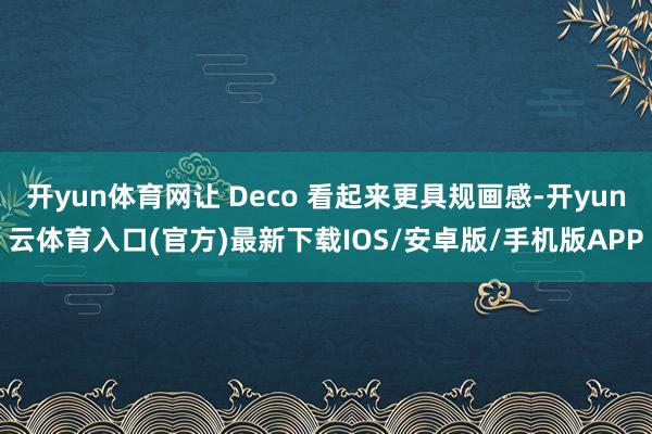 开yun体育网让 Deco 看起来更具规画感-开yun云体育入口(官方)最新下载IOS/安卓版/手机版APP
