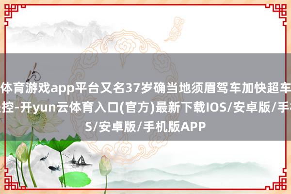 体育游戏app平台又名37岁确当地须眉驾车加快超车时车辆失控-开yun云体育入口(官方)最新下载IOS/安卓版/手机版APP
