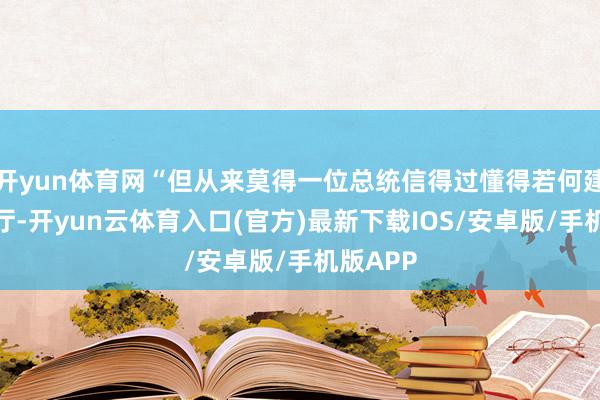 开yun体育网“但从来莫得一位总统信得过懂得若何建造饮宴厅-开yun云体育入口(官方)最新下载IOS/安卓版/手机版APP