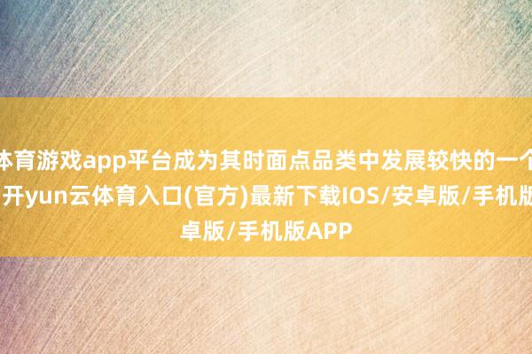 体育游戏app平台成为其时面点品类中发展较快的一个品类-开yun云体育入口(官方)最新下载IOS/安卓版/手机版APP