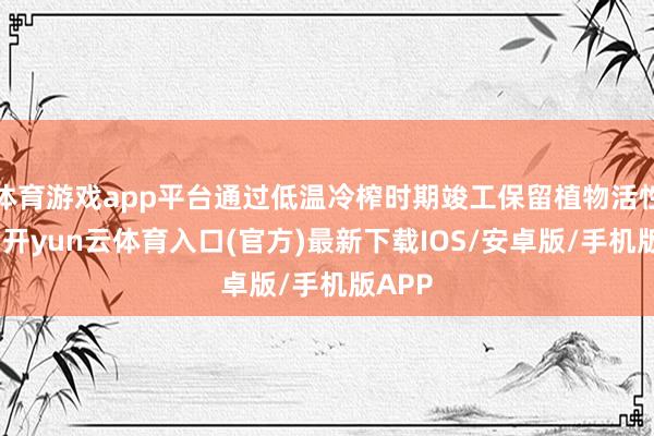 体育游戏app平台通过低温冷榨时期竣工保留植物活性因素-开yun云体育入口(官方)最新下载IOS/安卓版/手机版APP
