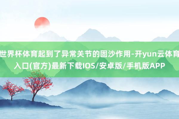 世界杯体育起到了异常关节的固沙作用-开yun云体育入口(官方)最新下载IOS/安卓版/手机版APP