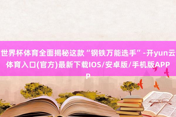 世界杯体育全面揭秘这款“钢铁万能选手”-开yun云体育入口(官方)最新下载IOS/安卓版/手机版APP