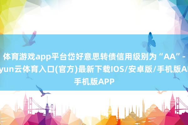 体育游戏app平台岱好意思转债信用级别为“AA”-开yun云体育入口(官方)最新下载IOS/安卓版/手机版APP