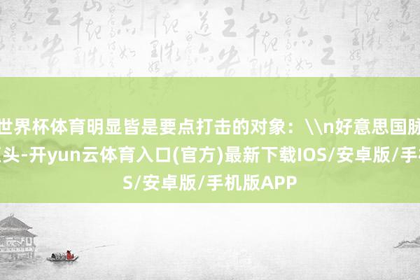 世界杯体育明显皆是要点打击的对象：\n好意思国脉土科技巨头-开yun云体育入口(官方)最新下载IOS/安卓版/手机版APP