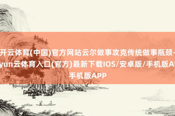 开云体育(中国)官方网站云尔做事攻克传统做事瓶颈-开yun云体育入口(官方)最新下载IOS/安卓版/手机版APP