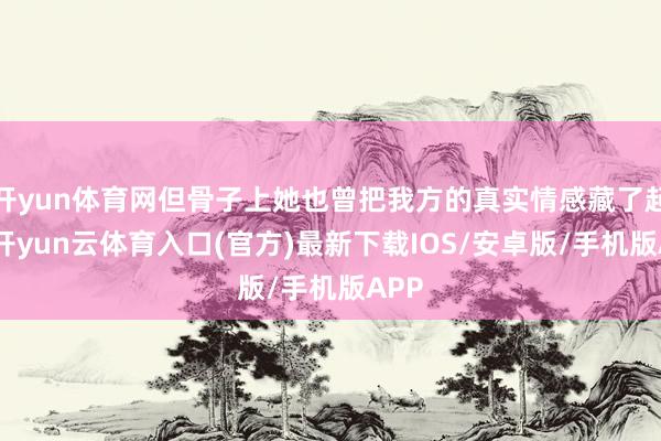 开yun体育网但骨子上她也曾把我方的真实情感藏了起来-开yun云体育入口(官方)最新下载IOS/安卓版/手机版APP