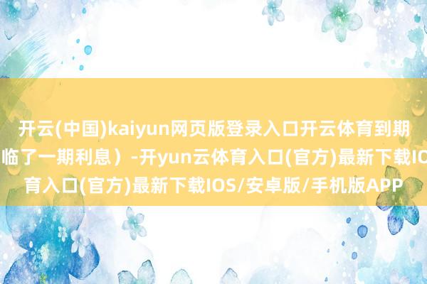 开云(中国)kaiyun网页版登录入口开云体育到期赎回价钱为108元(含临了一期利息)-开yun云体育入口(官方)最新下载IOS/安卓版/手机版APP