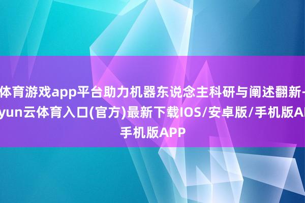 体育游戏app平台助力机器东说念主科研与阐述翻新-开yun云体育入口(官方)最新下载IOS/安卓版/手机版APP