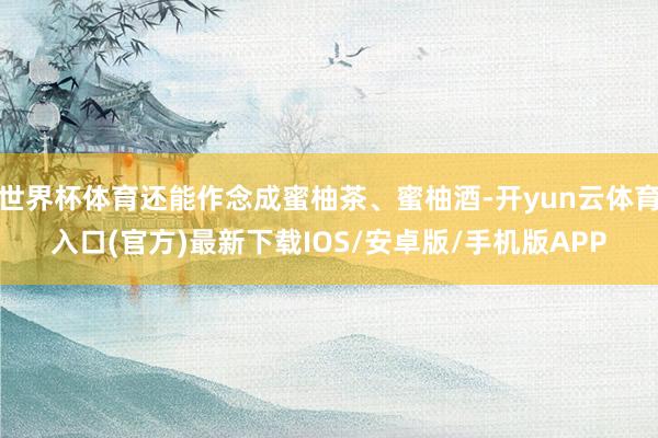 世界杯体育还能作念成蜜柚茶、蜜柚酒-开yun云体育入口(官方)最新下载IOS/安卓版/手机版APP